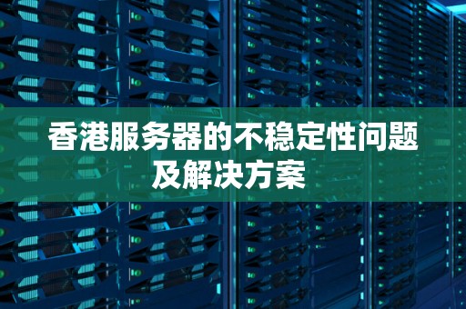 香港服务器的不稳定性问题及解决方案 