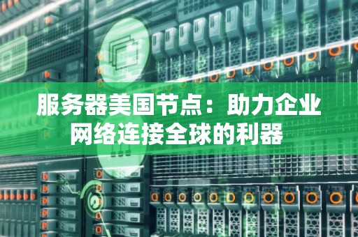 服务器美国节点:助力企业网络连接全球的利器 服务器美国节点:助力企业网络连接全球的利器