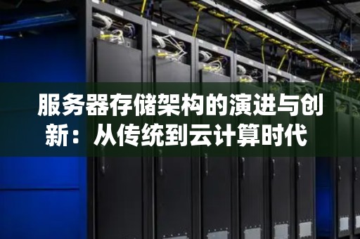 服务器存储架构的演进与创新：从传统到云计算时代 