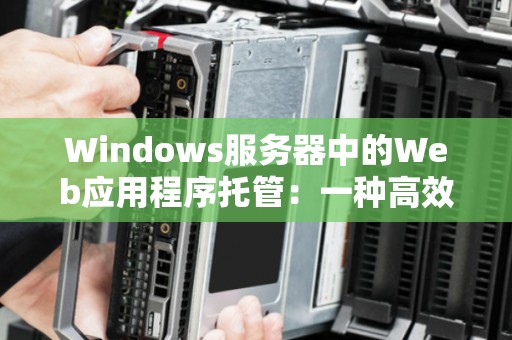 Windows服务器中的Web应用程序托管：一种高效、安全的解决方案 
