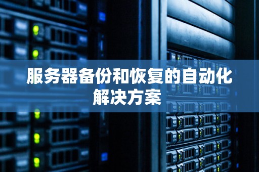 服务器备份和恢复的自动化解决方案 服务器备份和恢复的自动化解决方案