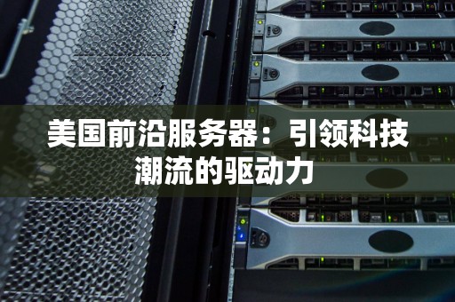 美国前沿服务器：引领科技潮流的驱动力 