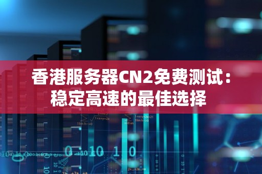 香港服务器CN2免费测试:稳定高速的好的选择 香港服务器CN2免费测试:稳定高速的好的选择