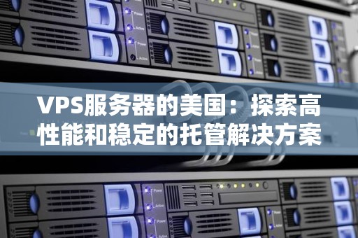 VPS服务器的美国:分析高性能和稳定的托管解决方案 VPS服务器的美国:分析高性能和稳定的托管解决方案