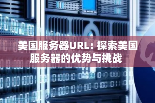 美国服务器URL: 分析美国服务器的优势与挑战 美国服务器URL: 分析美国服务器的优势与挑战