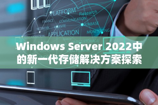 Windows Server 2022中的新一代存储解决方案分析 