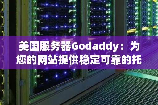 美国服务器Godaddy：为您的网站提供稳定可靠的托管服务 