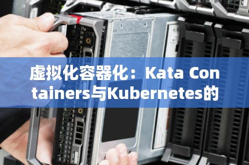 虚拟化容器化：Kata Containers与Kubernetes的结合 