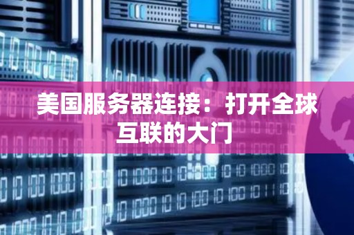 美国服务器连接：打开全球互联的大门 
