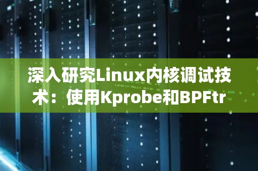 深入研究Linux内核调试技术:使用Kprobe和BPFtrace 深入研究Linux内核调试技术:使用Kprobe和BPFtrace