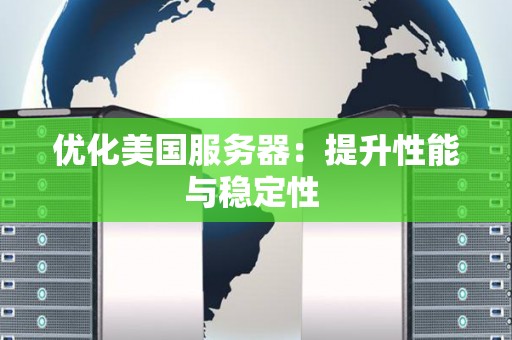 优化美国服务器：提升性能与稳定性 