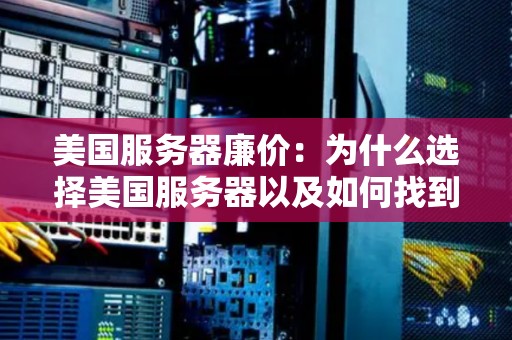 美国服务器廉价：为什么选择美国服务器以及如何找到性价比高的服务器？ 