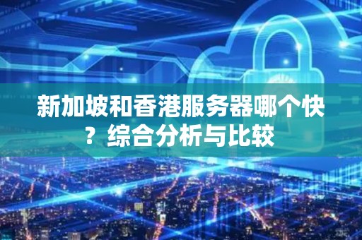 新加坡和香港服务器哪个快？综合分析与比较 