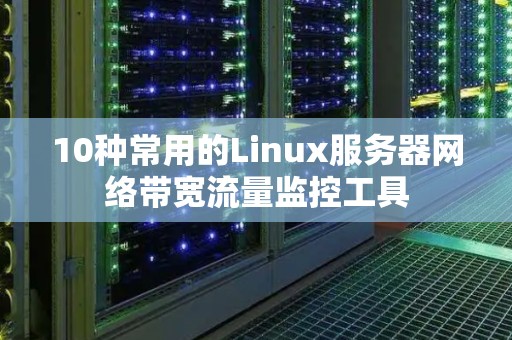 10种常用的Linux服务器网络带宽流量监控工具 10种常用的Linux服务器网络带宽流量监控工具