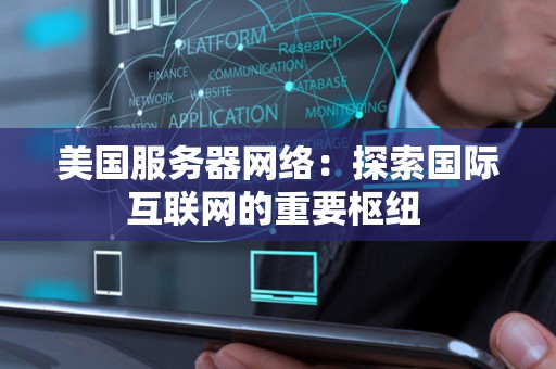 美国服务器网络：分析国际互联网的重要枢纽 