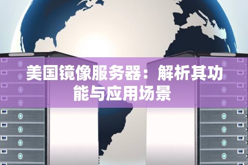 美国镜像服务器：解析其功能与应用场景 