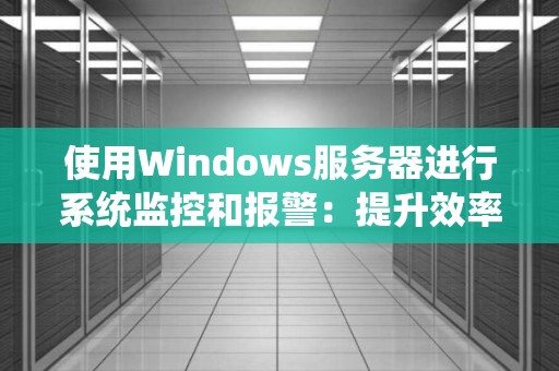 使用Windows服务器进行系统监控和报警:提升效率、保障稳定性 使用Windows服务器进行系统监控和报警:提升效率、保障稳定性