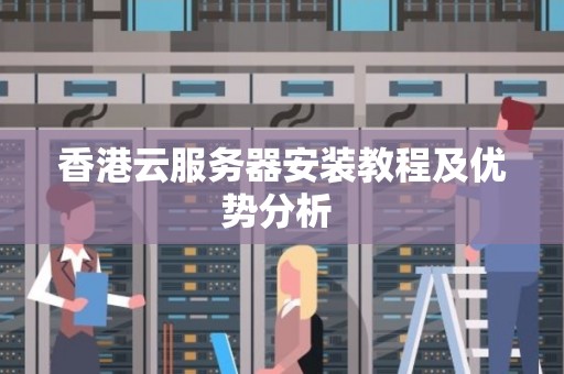 香港云服务器安装教程及优势分析 