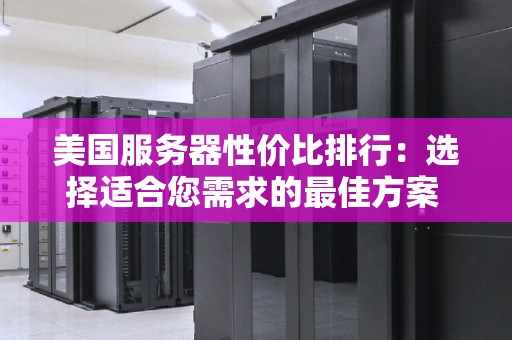 美国服务器性价比排行：选择适合您需求的好的方案 