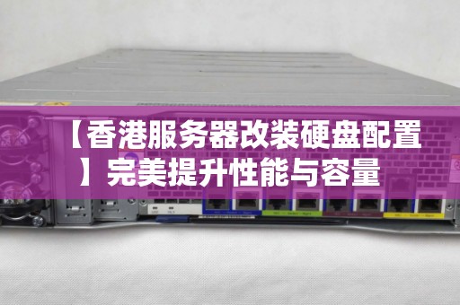 【香港服务器改装硬盘配置】完美提升性能与容量 