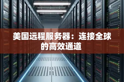 美国远程服务器：连接全球的高效通道 