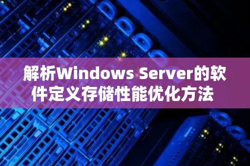 解析Windows Server的软件定义存储性能优化方法 