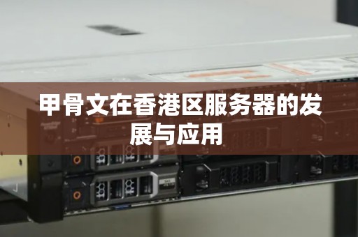 甲骨文在香港区服务器的发展与应用 甲骨文在香港区服务器的发展与应用