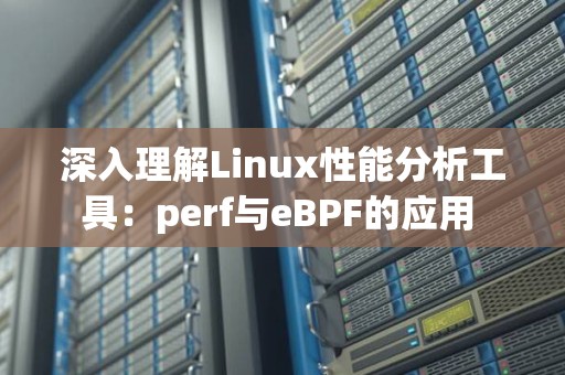 深入理解Linux性能分析工具:perf与eBPF的应用 深入理解Linux性能分析工具:perf与eBPF的应用