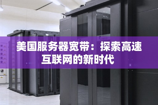 美国服务器宽带：分析高速互联网的新时代 