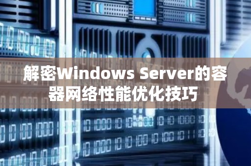 解密Windows Server的容器网络性能优化技巧 