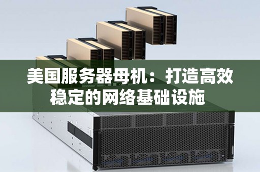 美国服务器母机：打造高效稳定的网络基础设施 