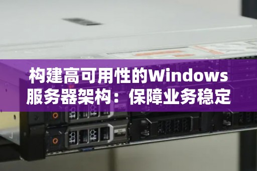 构建高可用性的Windows服务器架构：保障业务稳定与可靠 