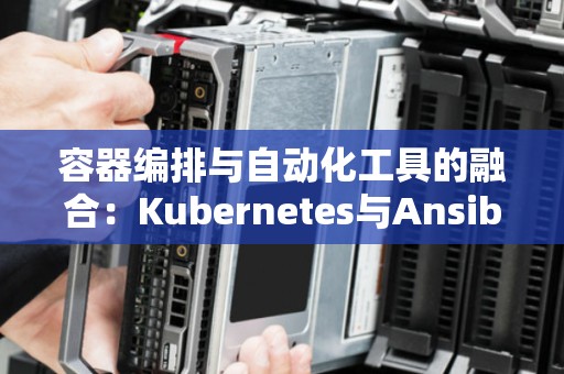 容器编排与自动化工具的融合：Kubernetes与Ansible的集成 