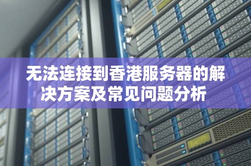 无法连接到香港服务器的解决方案及常见问题分析 无法连接到香港服务器的解决方案及常见问题分析