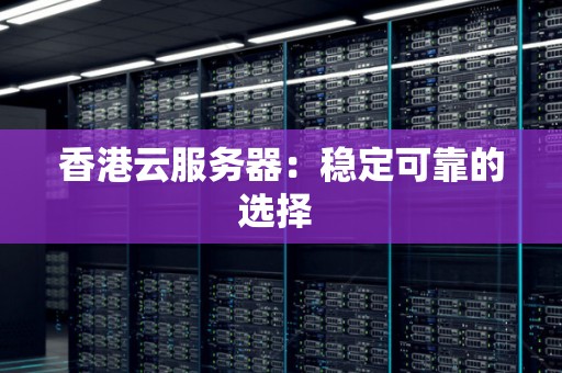 香港云服务器：稳定可靠的选择 
