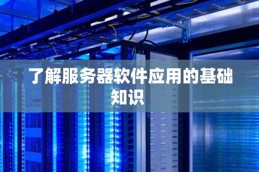 了解服务器软件应用的基础知识 