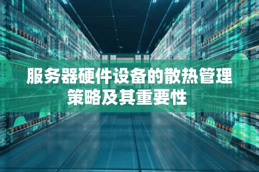 服务器硬件设备的散热管理策略及其重要性 