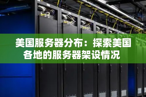 美国服务器分布：分析美国各地的服务器架设情况 