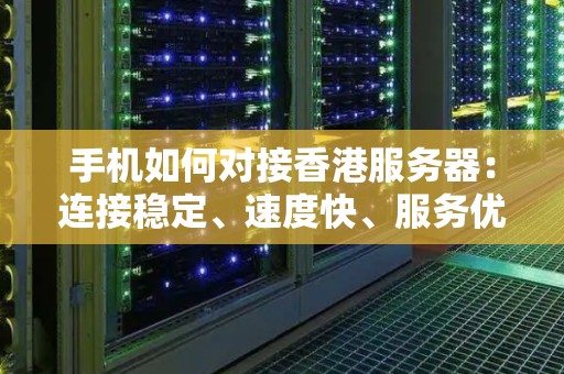 手机如何对接香港服务器：连接稳定、速度快、服务优质 
