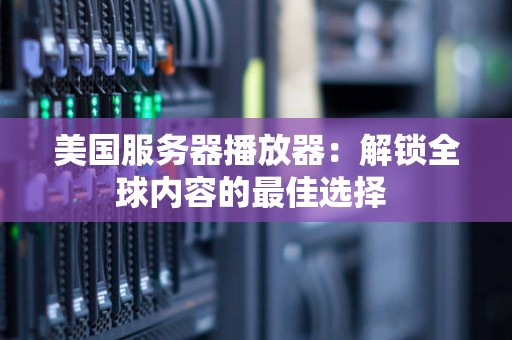 美国服务器播放器：解锁全球内容的好的选择 
