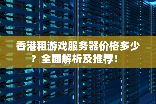 香港租游戏服务器价格多少?全面解析及推荐! 香港租游戏服务器价格多少?全面解析及推荐!