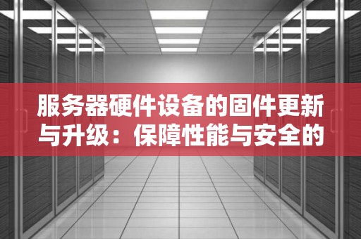 服务器硬件设备的固件更新与升级：保障性能与安全的关键一步 