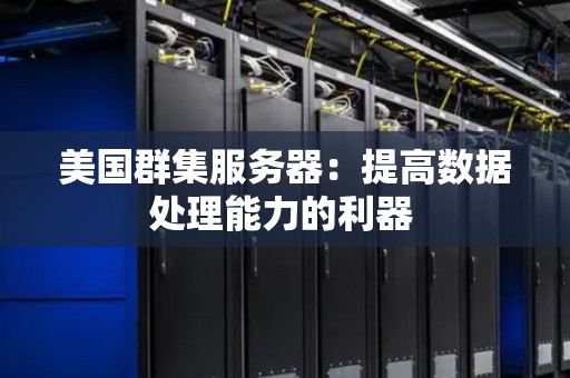 美国群集服务器：提高数据处理能力的利器 