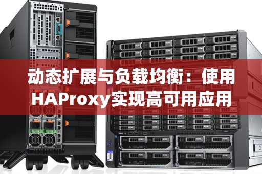 动态扩展与负载均衡：使用HAProxy实现高可用应用 