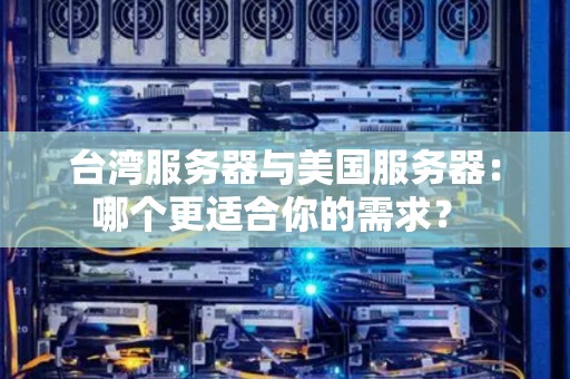 台湾服务器与美国服务器：哪个更适合你的需求？ 