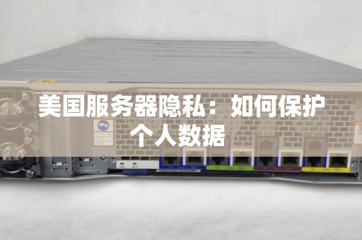 美国服务器隐私:如何保护个人数据 美国服务器隐私:如何保护个人数据