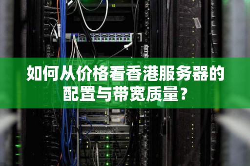 如何从价格看香港服务器的配置与带宽质量? 如何从价格看香港服务器的配置与带宽质量?