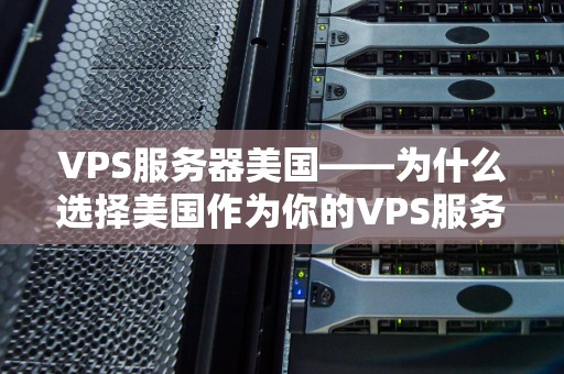 VPS服务器美国——为什么选择美国作为你的VPS服务器的位置？ 