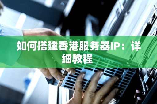 如何搭建香港服务器IP：详细教程 