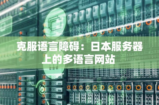 克服语言障碍：日本服务器上的多语言网站 